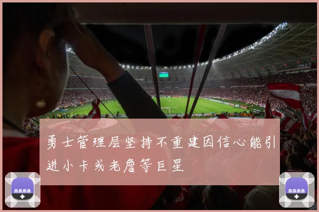 勇士管理层坚持不重建因信心能引进小卡或老詹等巨星