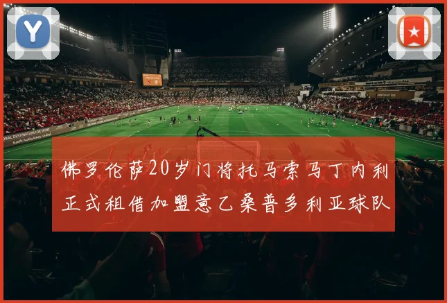 佛罗伦萨20岁门将托马索马丁内利正式租借加盟意乙桑普多利亚球队