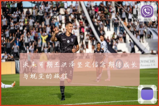 未来可期王洪泽坚定信念期待成长与蜕变的旅程