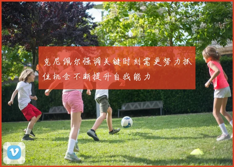 克尼佩尔强调关键时刻需更努力抓住机会不断提升自我能力