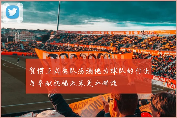 贺惯正式离队感谢他为球队的付出与奉献祝福未来更加辉煌