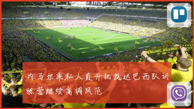 内马尔乘私人直升机抵达巴西队训练营继续高调风范