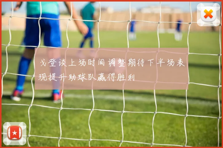 戈登谈上场时间调整期待下半场表现提升助球队赢得胜利