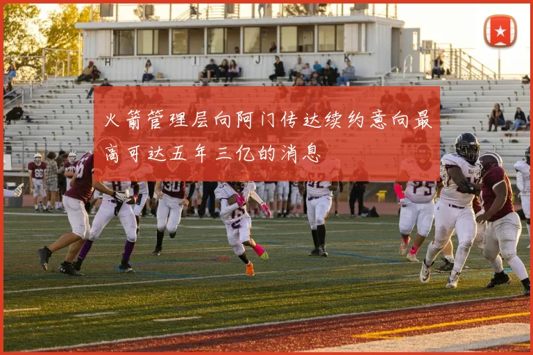 火箭管理层向阿门传达续约意向最高可达五年三亿的消息
