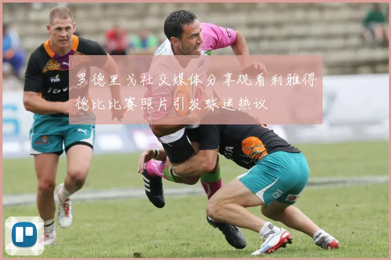 罗德里戈社交媒体分享观看利雅得德比比赛照片引发球迷热议