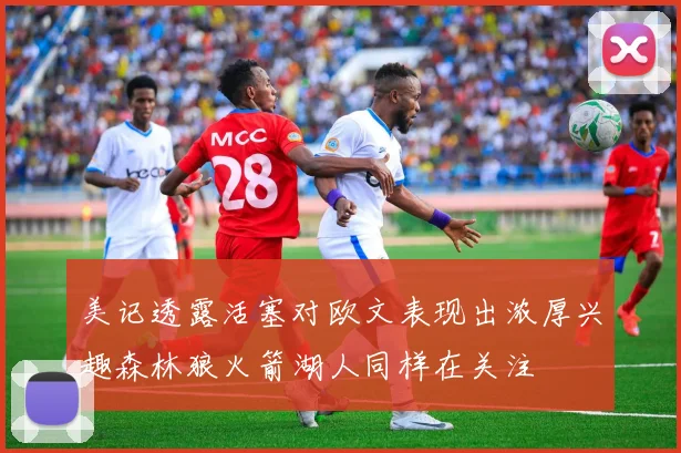 美记透露活塞对欧文表现出浓厚兴趣森林狼火箭湖人同样在关注