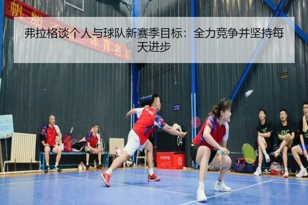 弗拉格谈个人与球队新赛季目标：全力竞争并坚持每天进步